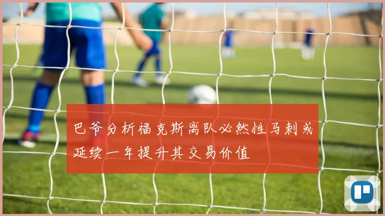 巴爷分析福克斯离队必然性马刺或延续一年提升其交易价值