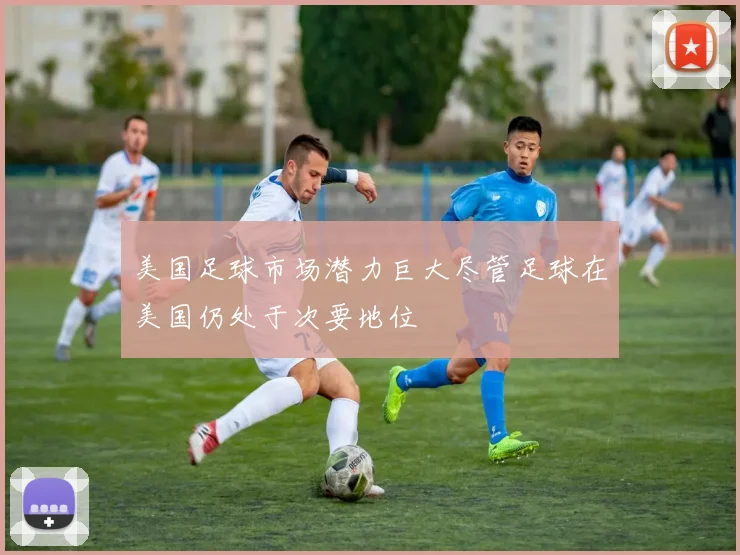 美国足球市场潜力巨大尽管足球在美国仍处于次要地位