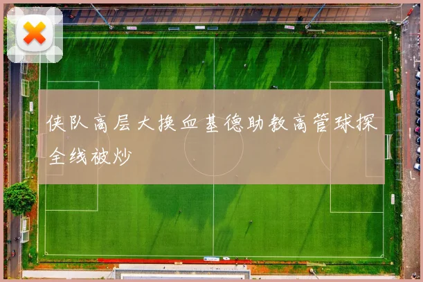 侠队高层大换血基德助教高管球探全线被炒
