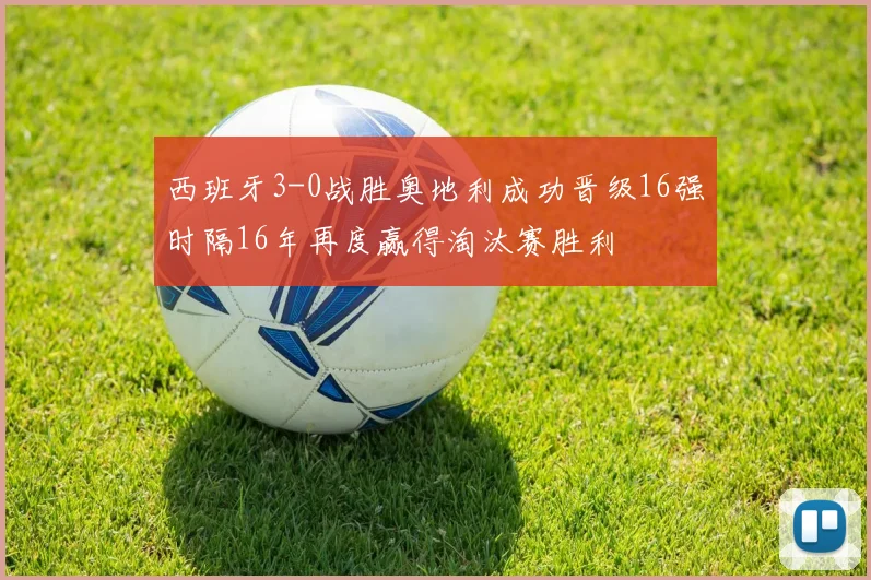 西班牙3-0战胜奥地利成功晋级16强时隔16年再度赢得淘汰赛胜利